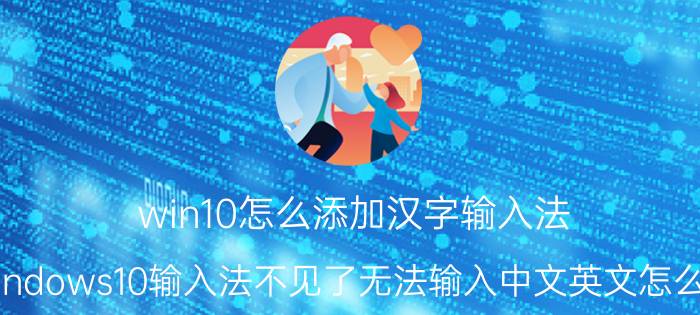 win10怎么添加汉字输入法 windows10输入法不见了无法输入中文英文怎么办？